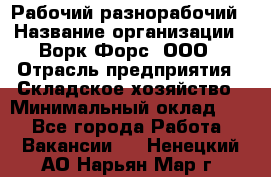 Рабочий-разнорабочий › Название организации ­ Ворк Форс, ООО › Отрасль предприятия ­ Складское хозяйство › Минимальный оклад ­ 1 - Все города Работа » Вакансии   . Ненецкий АО,Нарьян-Мар г.